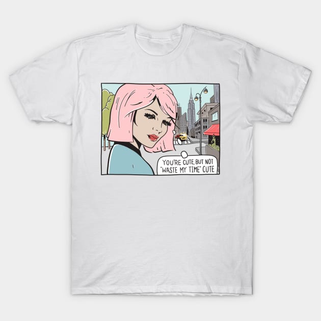 You're Cute, But Not "Waste My Time" Cute T-Shirt by erinopar
